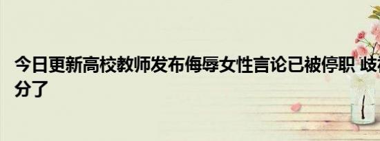今日更新高校教师发布侮辱女性言论已被停职 歧视女人太过分了