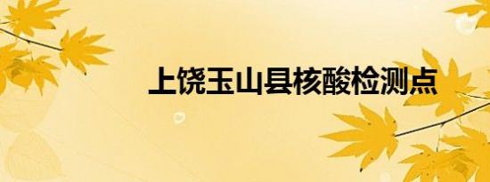 上饶玉山县核酸检测点