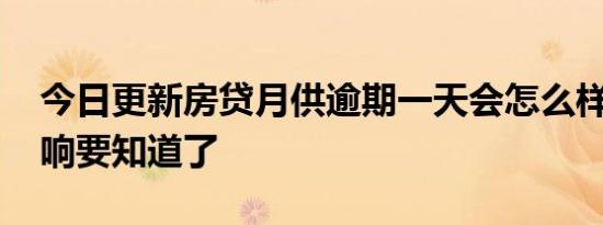 今日更新房贷月供逾期一天会怎么样 这些影响要知道了