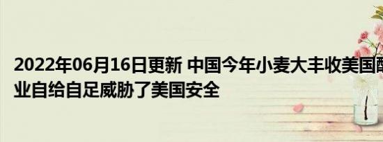 中国今年小麦大丰收美国酸了 中国农业自给自足威胁了美国安全