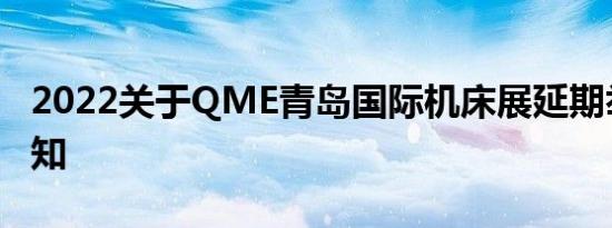 2022关于QME青岛国际机床展延期举办的通知