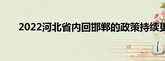 2022河北省内回邯郸的政策持续更新