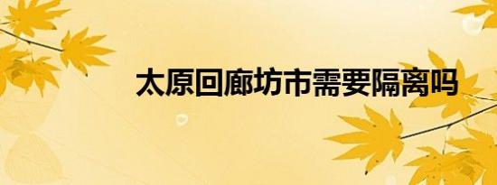 太原回廊坊市需要隔离吗