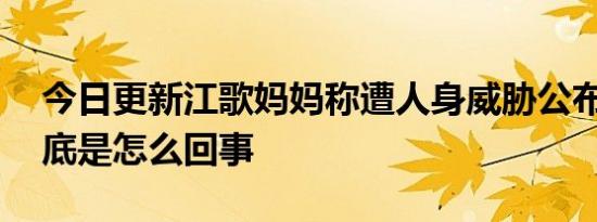 今日更新江歌妈妈称遭人身威胁公布遗言 到底是怎么回事