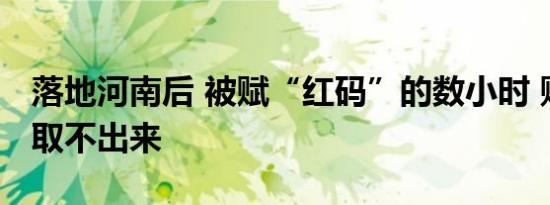 落地河南后 被赋“红码”的数小时 账户里钱取不出来