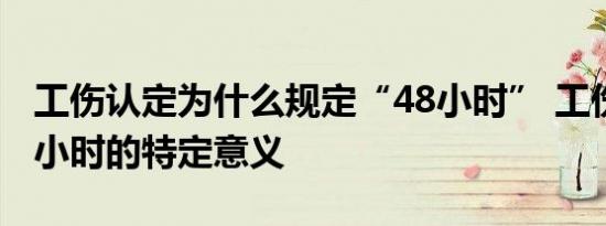 工伤认定为什么规定“48小时” 工伤认定48小时的特定意义