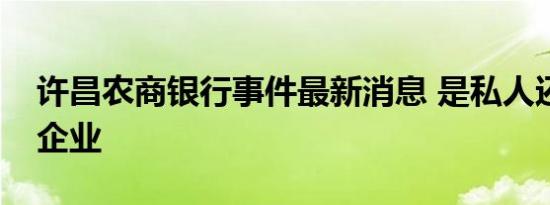 许昌农商银行事件最新消息 是私人还是国有企业