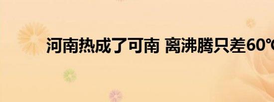 河南热成了可南 离沸腾只差60℃