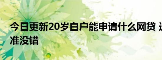 今日更新20岁白户能申请什么网贷 选这几款准没错