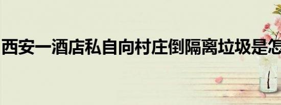 西安一酒店私自向村庄倒隔离垃圾是怎么回事
