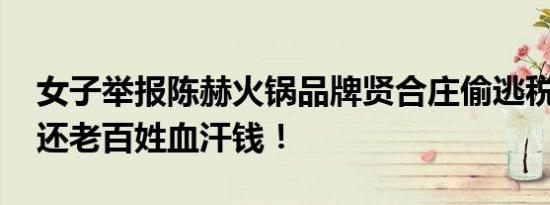 女子举报陈赫火锅品牌贤合庄偷逃税 并要求还老百姓血汗钱！