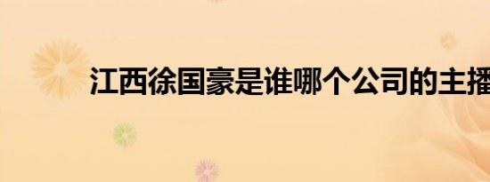 江西徐国豪是谁哪个公司的主播