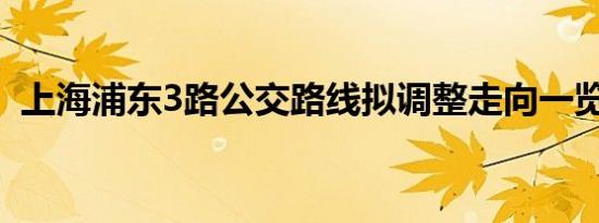 上海浦东3路公交路线拟调整走向一览2022