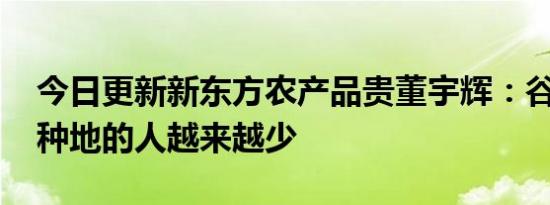 今日更新新东方农产品贵董宇辉：谷贱伤农 种地的人越来越少