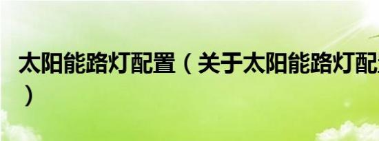 太阳能路灯配置（关于太阳能路灯配置的介绍）