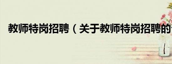 教师特岗招聘（关于教师特岗招聘的介绍）