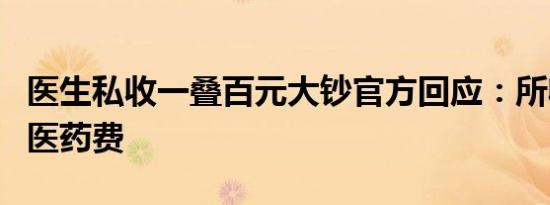 医生私收一叠百元大钞官方回应：所收现金为医药费