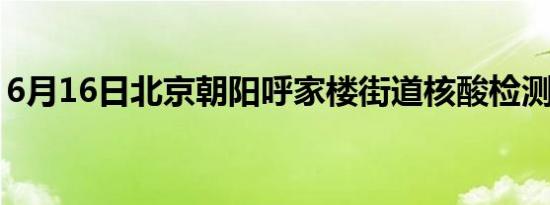 6月16日北京朝阳呼家楼街道核酸检测点在哪