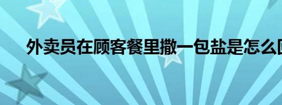 外卖员在顾客餐里撒一包盐是怎么回事