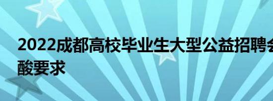 2022成都高校毕业生大型公益招聘会入场核酸要求