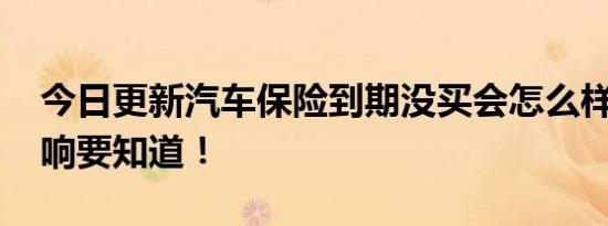 今日更新汽车保险到期没买会怎么样 三大影响要知道！