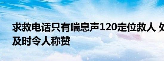求救电话只有喘息声120定位救人 处理准确及时令人称赞