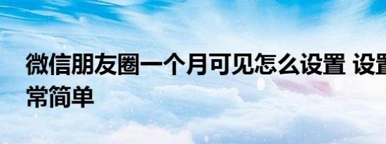 微信朋友圈一个月可见怎么设置 设置流程非常简单