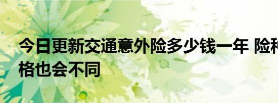 今日更新交通意外险多少钱一年 险种不同价格也会不同