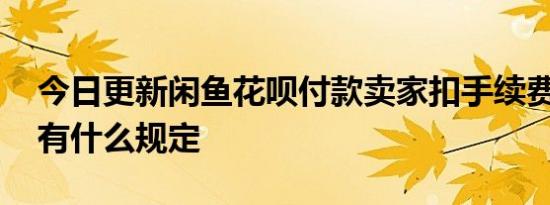 今日更新闲鱼花呗付款卖家扣手续费吗 平台有什么规定