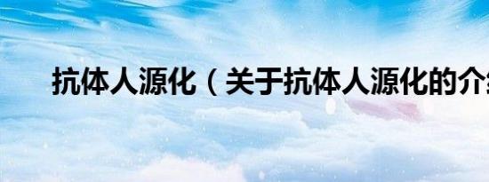 抗体人源化（关于抗体人源化的介绍）