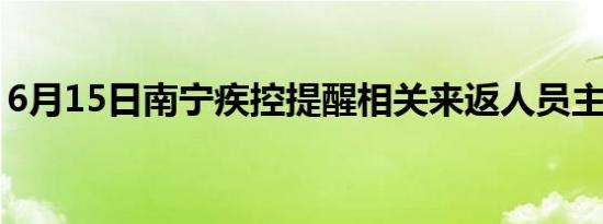 6月15日南宁疾控提醒相关来返人员主动报备