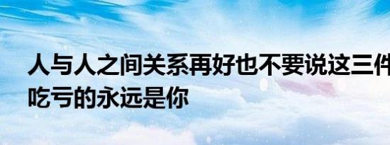 人与人之间关系再好也不要说这三件事 否则吃亏的永远是你