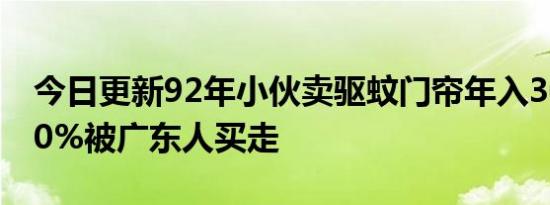 今日更新92年小伙卖驱蚊门帘年入3000万 80%被广东人买走