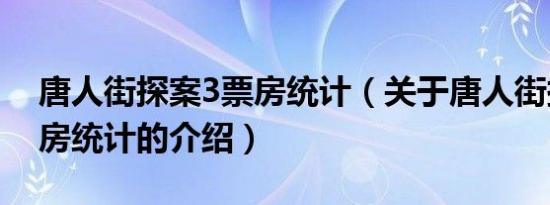 唐人街探案3票房统计（关于唐人街探案3票房统计的介绍）