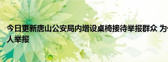 今日更新唐山公安局内增设桌椅接待举报群众 为什么这么多人举报