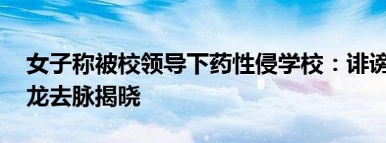 女子称被校领导下药性侵学校：诽谤 事件来龙去脉揭晓