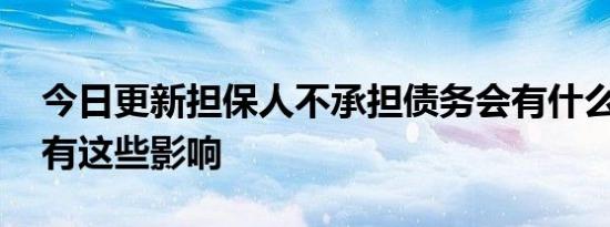 今日更新担保人不承担债务会有什么后果 会有这些影响