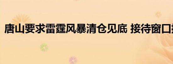 唐山要求雷霆风暴清仓见底 接待窗口排长队
