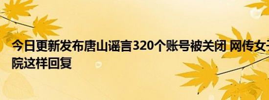 今日更新发布唐山谣言320个账号被关闭 网传女子被打死医院这样回复