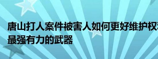 唐山打人案件被害人如何更好维护权利法律是最强有力的武器