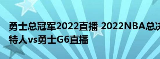 勇士总冠军2022直播 2022NBA总决赛 凯尔特人vs勇士G6直播