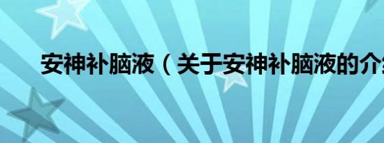 安神补脑液（关于安神补脑液的介绍）