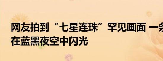网友拍到“七星连珠”罕见画面 一条线串联在蓝黑夜空中闪光
