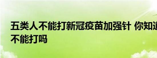 五类人不能打新冠疫苗加强针 你知道哪些人不能打吗