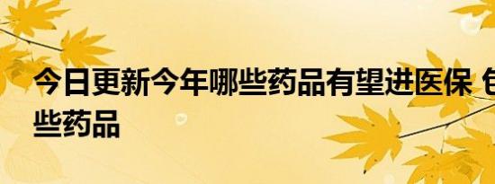 今日更新今年哪些药品有望进医保 包括了这些药品
