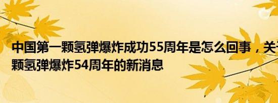 中国第一颗氢弹爆炸成功55周年是怎么回事，关于中国第一颗氢弹爆炸54周年的新消息
