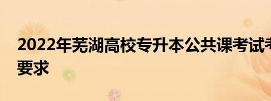 2022年芜湖高校专升本公共课考试考生防疫要求
