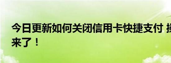 今日更新如何关闭信用卡快捷支付 操作方法来了！