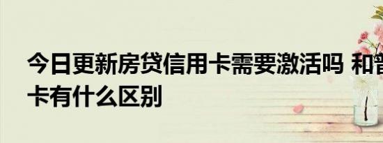 今日更新房贷信用卡需要激活吗 和普通信用卡有什么区别