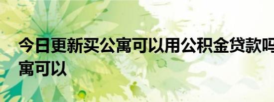 今日更新买公寓可以用公积金贷款吗 这种公寓可以